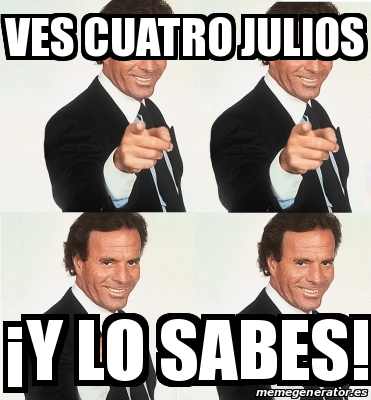 Meme Personalizado Ves Cuatro Julios Y Lo Sabes 30314905   30314905 