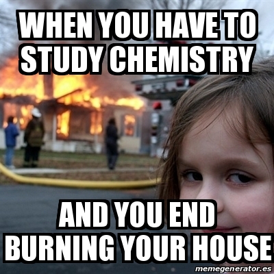 Meme Disaster Girl - WHEN YOU HAVE TO STUDY CHEMISTRY AND YOU END ...