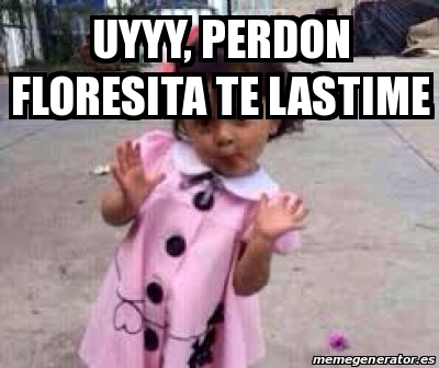 Meme Personalizado Uyyy Perdon Floresita Te Lastime