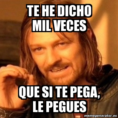 Meme Boromir TE HE DICHO MIL VECES QUE SI TE PEGA LE PEGUES 30369842