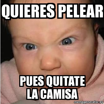 Meme Bebe furioso - Quieres pelear Pues quitate la camisa - 30374741