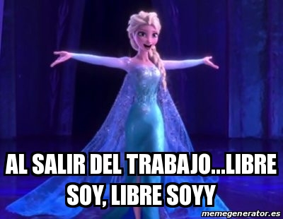 Meme Personalizado - Al salir del trabajo...Libre soy, libre soyy ...