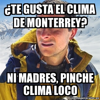 Meme Bear Grylls A Te Gusta El Clima De Monterrey Ni Madres Pinche Clima Loco 30382715