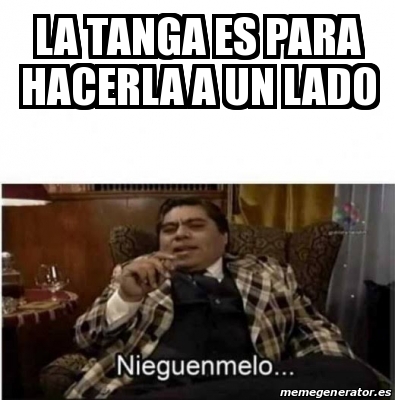 Meme Personalizado - La tanga es para hacerla a un lado - 30395369