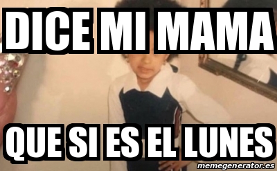 Meme Personalizado - dice mi mama que si es el lunes - 30042382