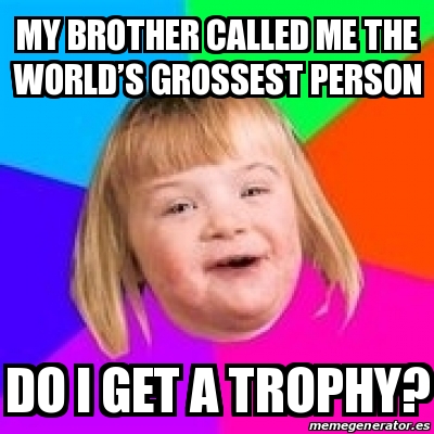 Meme Retard Girl - My brother called me the worldâ€™s grossest person ...