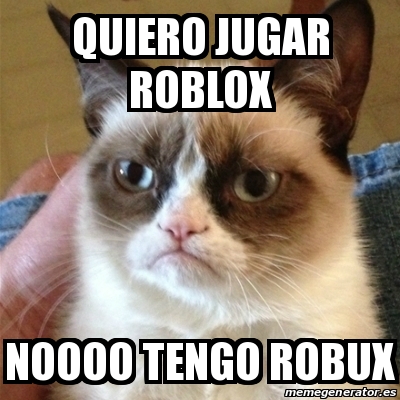 Meme Grumpy Cat Quiero Jugar Roblox Noooo Tengo Robux 30047292 - quiero jugar roblox