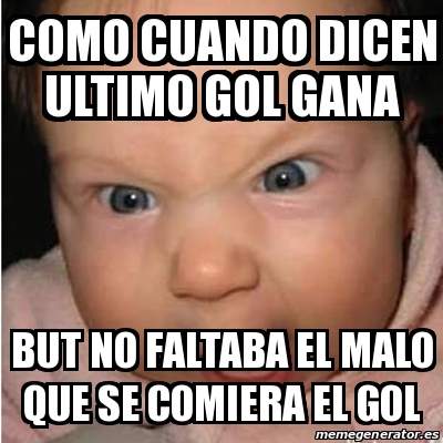 Meme Bebe Furioso Como Cuando Dicen Ultimo Gol Gana But No Faltaba El Malo Que Se Comiera El