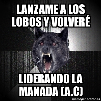 Meme Insanity Wolf - Lanzame a los lobos y volverÃ© Liderando la manada  () - 30404722