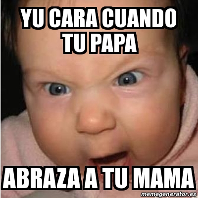 Meme Bebe Furioso Yu Cara Cuando Tu Papa Abraza A Tu Mama