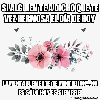 Meme Personalizado - Si alguien te a dicho que te vez hermosa el dÃ­a