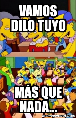 Meme Personalizado - Vamos dilo tuyo MÃ¡s que nada... - 30420562