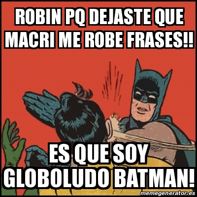 Meme Batman slaps Robin - Robin pq dejaste que Macri me robe frases!! Es  que soy globoludo Batman! - 30422380