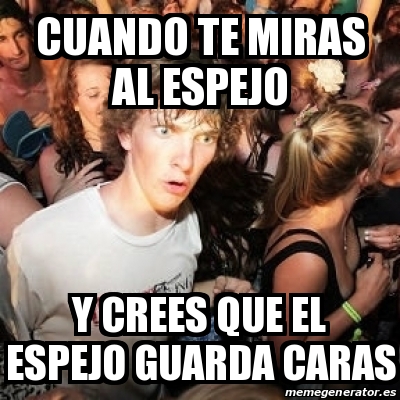 Meme Sudden Realization Ralph - CUando te miras al espejo y crees que ...