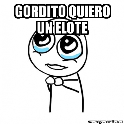 Meme Por favor - Gordito quiero un elote - 30431529