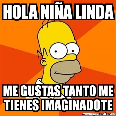 Meme Homer - Hola niÃ±a linda Me gustas tanto Me tienes imaginadote -  30443934