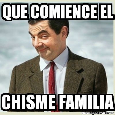 Meme Mr Bean - Que comience el Chisme familia - 30445146