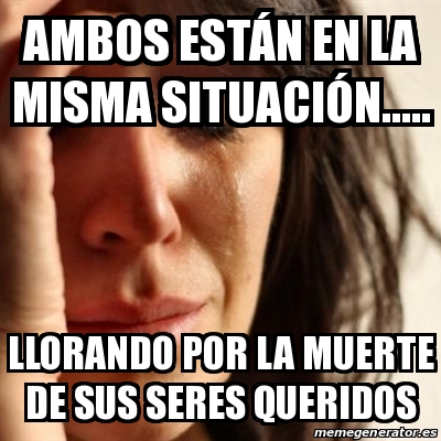 Meme Problems - Ambos estÃ¡n en la misma situaciÃ³n..... Llorando por