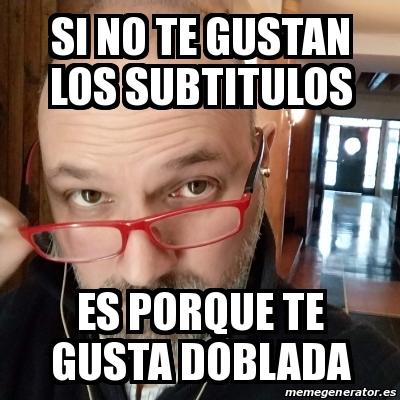 Meme Personalizado Si No Te Gustan Los Subtitulos Es Porque Te Gusta