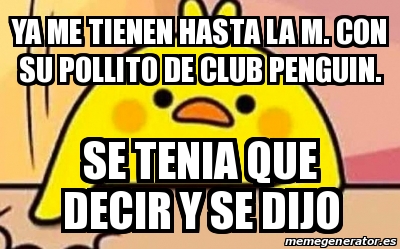 Meme Personalizado - YA ME TIENEN HASTA LA M. CON SU POLLITO DE CLUB PENGUIN.  SE TENIA QUE DECIR Y SE DIJO - 30469088