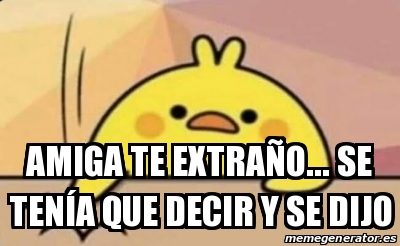 Meme Personalizado - Amiga te extraño... Se tenÃa que decir y se dijo ...