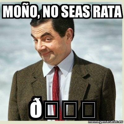 Meme Mr Bean - MoÃ±o, no seas rata ðŸ - 30490037