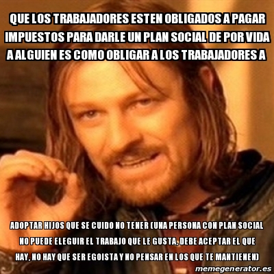 Meme Boromir Que Los Trabajadores Esten Obligados A Pagar Impuestos Para Darle Un Plan Social