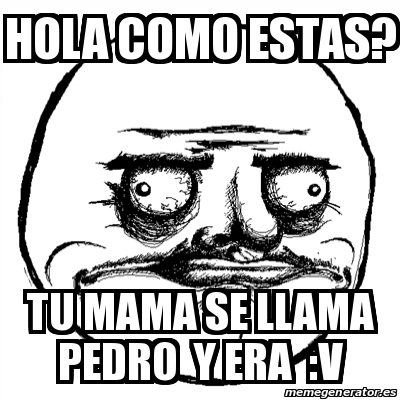 Meme Me Gusta - Hola como estas? Tu mama se llama pedro y era :v - 30511510