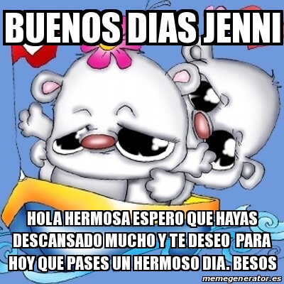 Meme Personalizado - buenos dias jenni hola hermosa espero que hayas  descansado mucho y te deseo para hoy que pases un hermoso dia. besos -  30512747