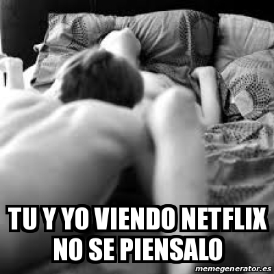 Meme Personalizado Tu Y Yo Viendo Netflix No Se Piensalo 30514363