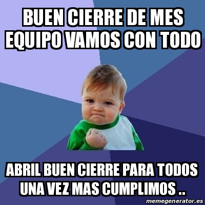 Meme Bebe Exitoso Buen Cierre De Mes Equipo Vamos Con Todo Abril Buen Cierre Para Todos Una