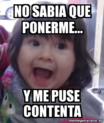 Meme Personalizado - No sabia que ponerme... y me puse contenta - 30551525