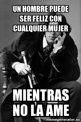 Meme Personalizado - un hombre puede ser feliz con cualquier mujer ...