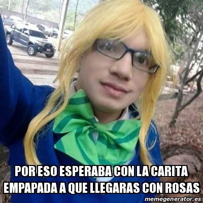 Meme Personalizado Por eso esperaba con la carita empapada a que