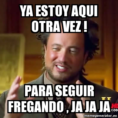 Meme Ancient Aliens - ya estoy aqui otra vez ! para seguir fregando
