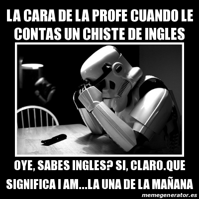 Meme Sad Trooper La Cara De La Profe Cuando Le Contas Un Chiste De Ingles Oye Sabes Ingles Si Claro Que Significa I Am La Una De La Maa Ana