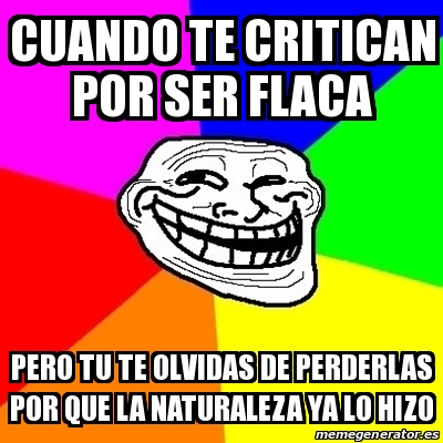 Meme Troll - Cuando te critican por ser flaca Pero Tu te olvidas de  perderlas por que la naturaleza ya lo hizo - 30602214