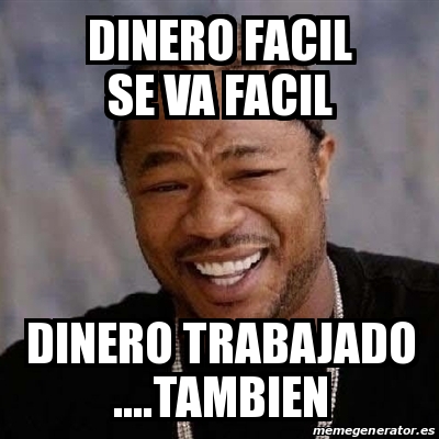 Meme Yo Dawg Dinero Facil Se Va Facil Dinero Trabajado Tambien