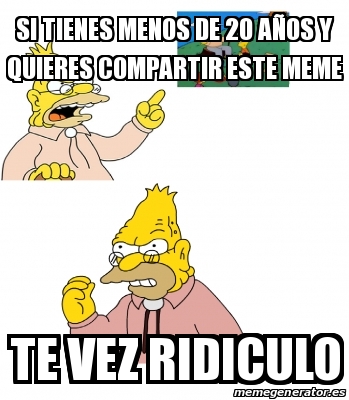 Meme Personalizado - Si Tienes Menos De 20 AÃ±os Y Quieres Compartir ...