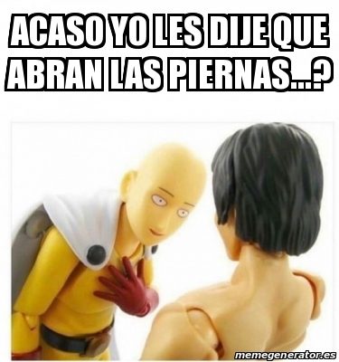 Meme Personalizado Acaso Yo Les Dije Que Abran Las Piernas 30641461