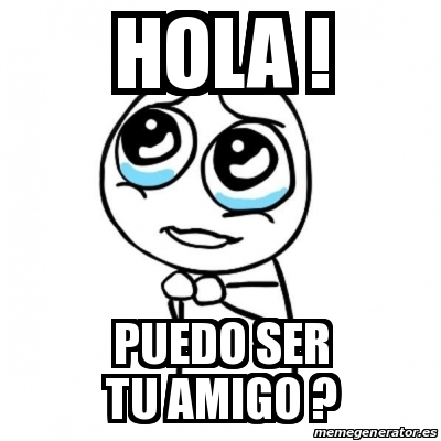 Meme Por favor - HOLA ! PUEDO SER TU AMIGO ? - 30648686