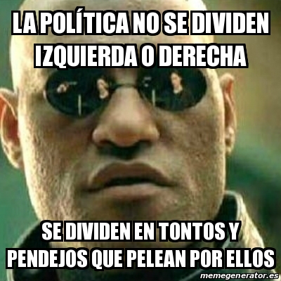 Meme What If I Told You - La política no se dividen izquierda o ...