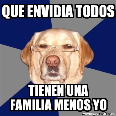 Meme Perro Racista Que Envidia Todos Tienen Una Familia Menos Yo