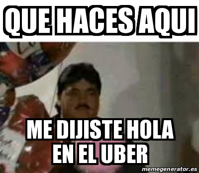 Meme Personalizado - que haces aqui me dijiste hola en el uber - 30078115