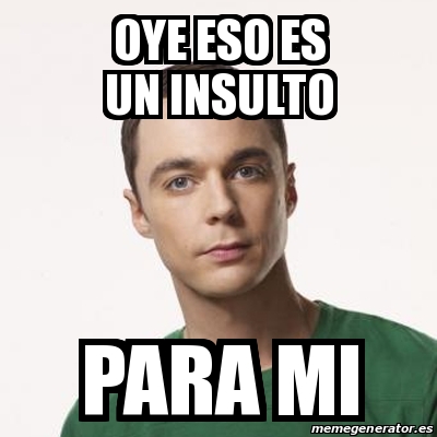 Meme Sheldon Cooper Oye Eso Es Un Insulto Para Mi 30701160 Meme Sheldon Cooper Oye Eso Es Un Insulto Para Mi 30701160