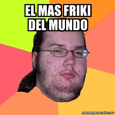 Meme Friki El Mas Friki Del Mundo