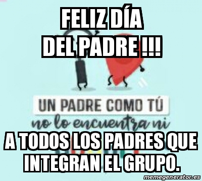 Meme Personalizado - Feliz dÃa del padre !!! A TODOS LOS PADRES QUE  INTEGRAN EL GRUPO. - 30710413