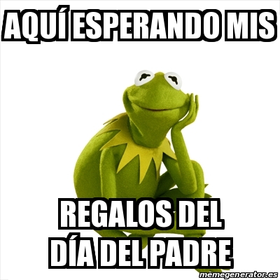 Meme Kermit the frog - AquÃ esperando mis Regalos del dÃa del padre -  30712931