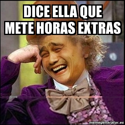 Meme Yao Wonka - Dice ella que mete horas extras - 30717570