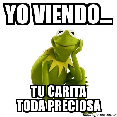 Meme Kermit the frog yo viendo tu carita toda preciosa 30719921